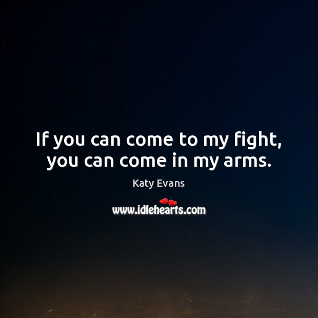 If you can come to my fight, you can come in my arms. Katy Evans Picture Quote