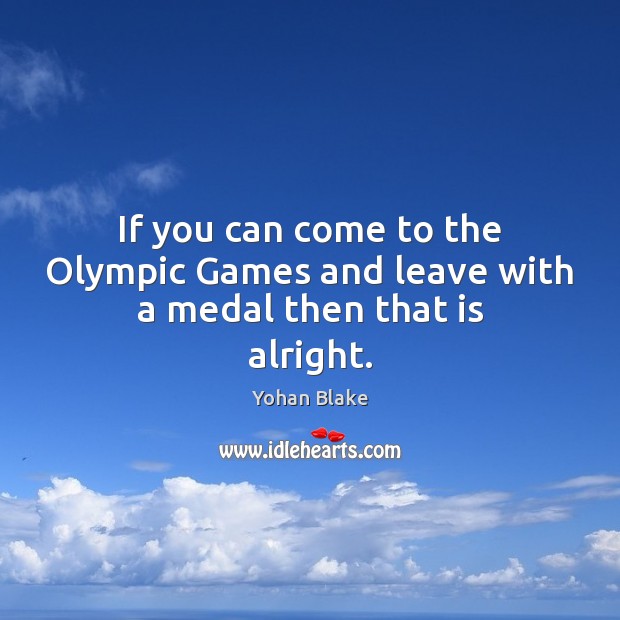 If you can come to the Olympic Games and leave with a medal then that is alright. Yohan Blake Picture Quote