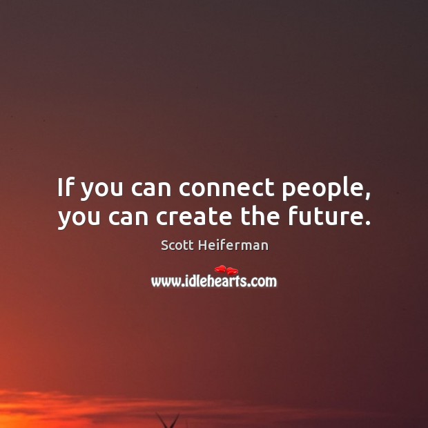 If you can connect people, you can create the future. Scott Heiferman Picture Quote