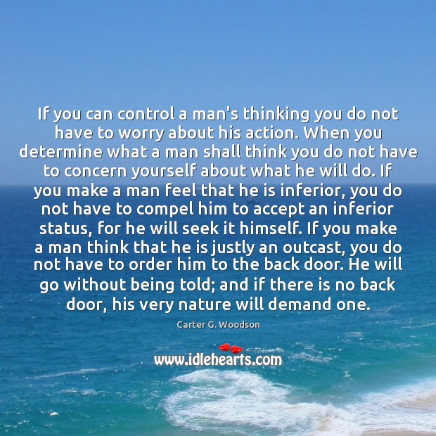 If you can control a man’s thinking you do not have to Carter G. Woodson Picture Quote