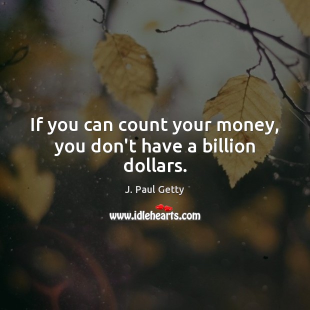 If you can count your money, you don’t have a billion dollars. J. Paul Getty Picture Quote