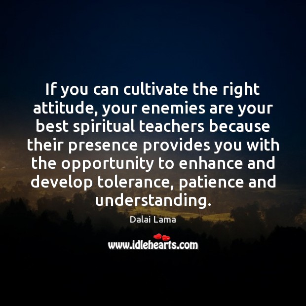 If you can cultivate the right attitude, your enemies are your best 