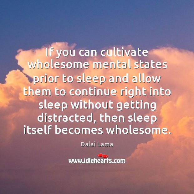 If you can cultivate wholesome mental states prior to sleep and allow Image