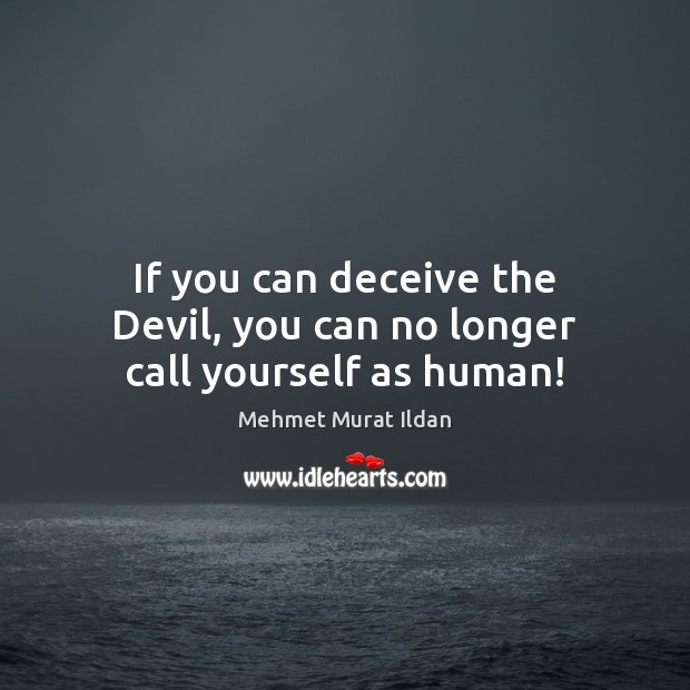 If you can deceive the Devil, you can no longer call yourself as human! Mehmet Murat Ildan Picture Quote
