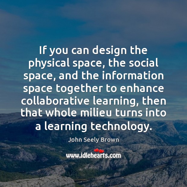 If you can design the physical space, the social space, and the Image
