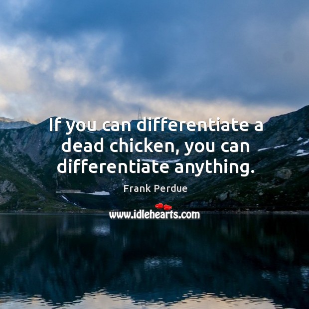 If you can differentiate a dead chicken, you can differentiate anything. Frank Perdue Picture Quote