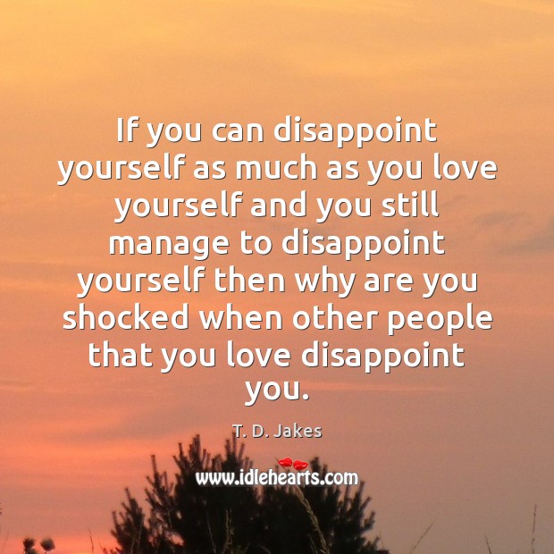 If you can disappoint yourself as much as you love yourself and T. D. Jakes Picture Quote
