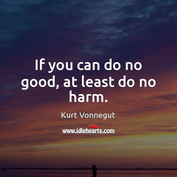 If you can do no good, at least do no harm. Kurt Vonnegut Picture Quote
