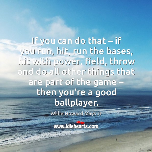 If you can do that – if you run, hit, run the bases, hit with power, field, throw and do all other Willie Howard Mays Jr Picture Quote