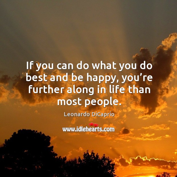 If you can do what you do best and be happy, you’re further along in life than most people. Image