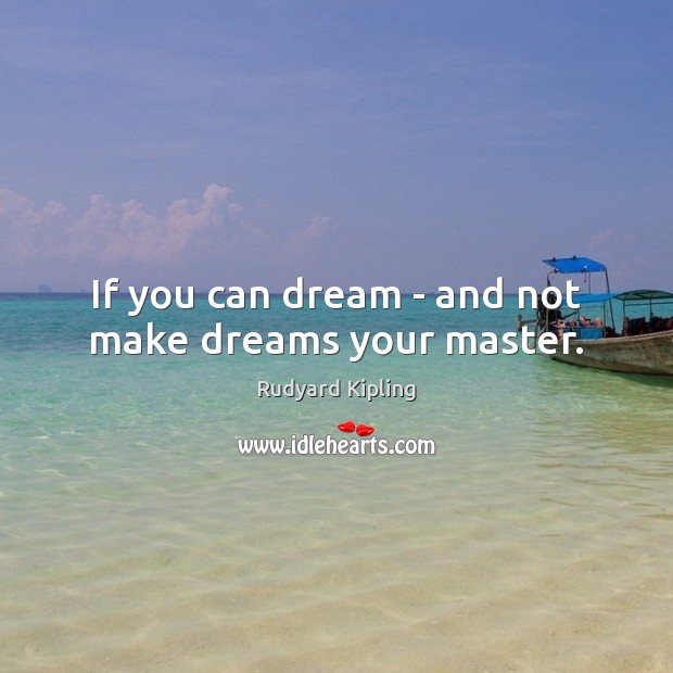 If you can dream – and not make dreams your master. Image