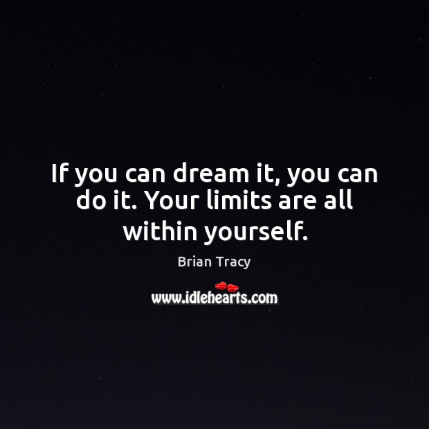 If you can dream it, you can do it. Your limits are all within yourself. Image