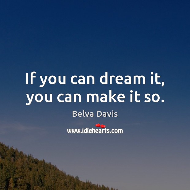 If you can dream it, you can make it so. Belva Davis Picture Quote