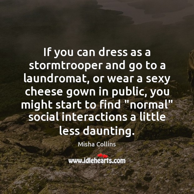 If you can dress as a stormtrooper and go to a laundromat, Misha Collins Picture Quote