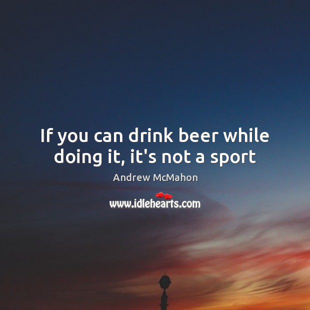 If you can drink beer while doing it, it’s not a sport Image