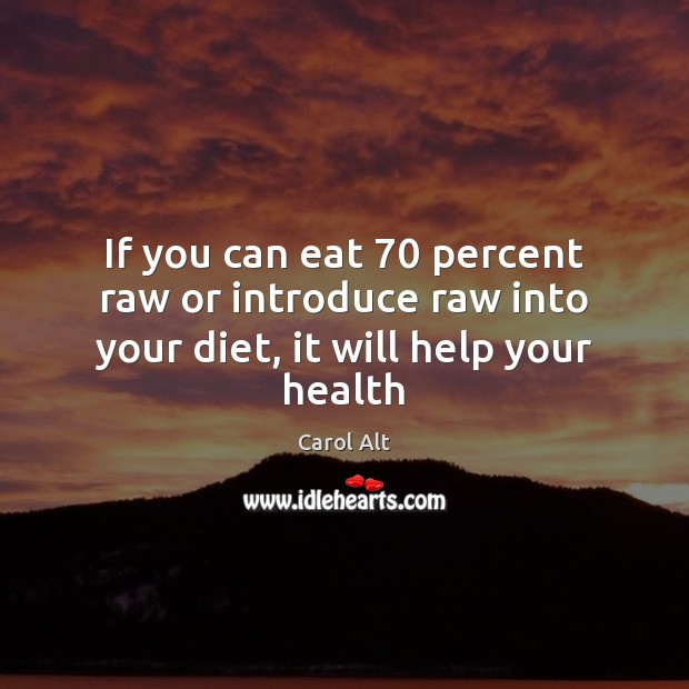 If you can eat 70 percent raw or introduce raw into your diet, it will help your health Image