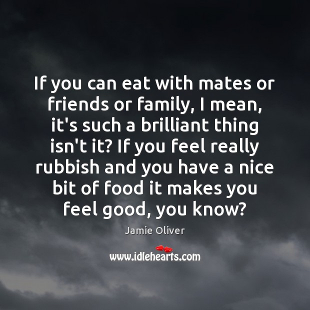 If you can eat with mates or friends or family, I mean, Jamie Oliver Picture Quote