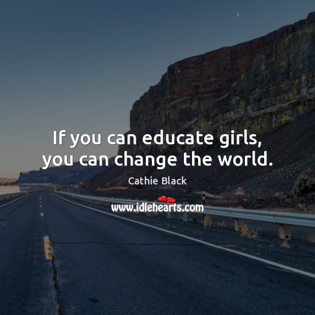 If you can educate girls, you can change the world. Image