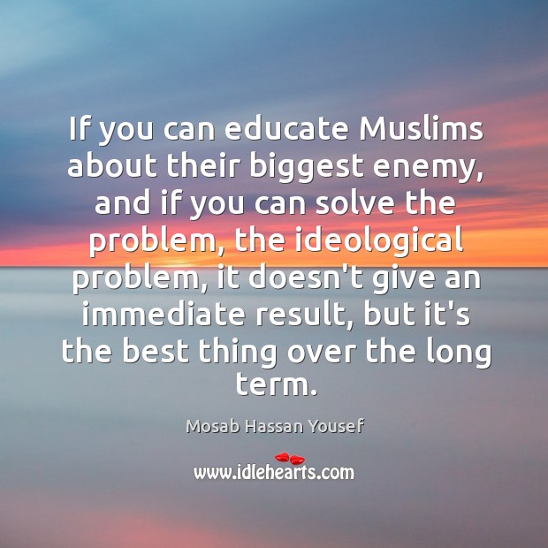 If you can educate Muslims about their biggest enemy, and if you Image