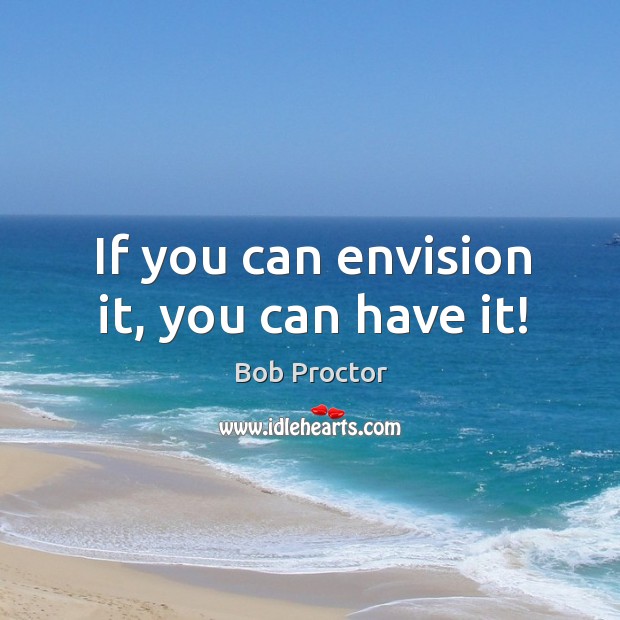 If you can envision it, you can have it! Bob Proctor Picture Quote