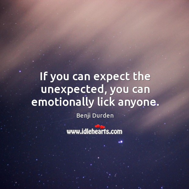 If you can expect the unexpected, you can emotionally lick anyone. Benji Durden Picture Quote
