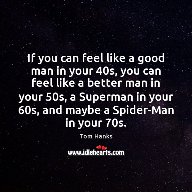 If you can feel like a good man in your 40s, you Tom Hanks Picture Quote