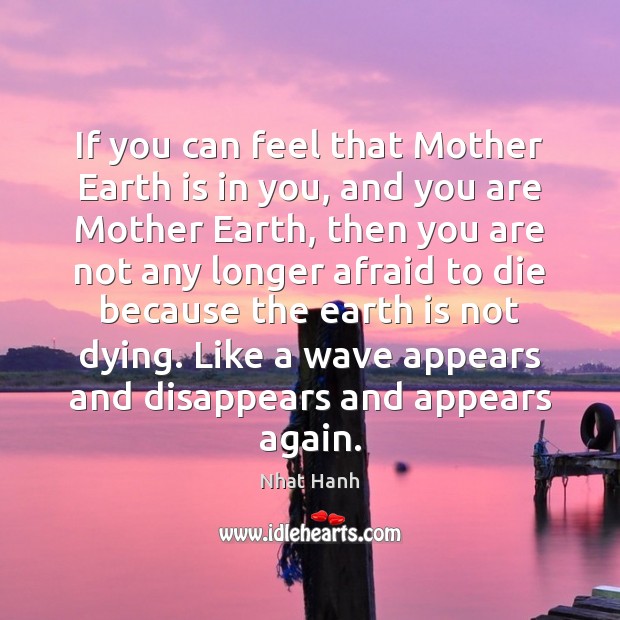 If you can feel that Mother Earth is in you, and you Nhat Hanh Picture Quote