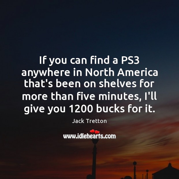 If you can find a PS3 anywhere in North America that’s been Jack Tretton Picture Quote
