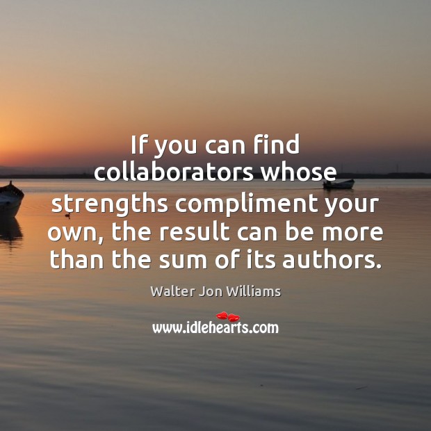 If you can find collaborators whose strengths compliment your own, the result Walter Jon Williams Picture Quote
