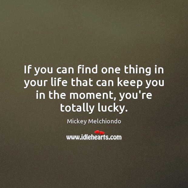 If you can find one thing in your life that can keep Mickey Melchiondo Picture Quote