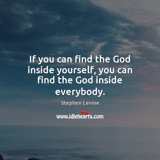 If you can find the God inside yourself, you can find the God inside everybody. Stephen Levine Picture Quote