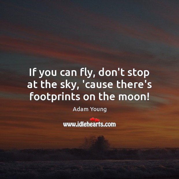 If you can fly, don’t stop at the sky, ’cause there’s footprints on the moon! Adam Young Picture Quote