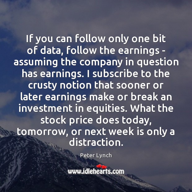 If you can follow only one bit of data, follow the earnings Peter Lynch Picture Quote