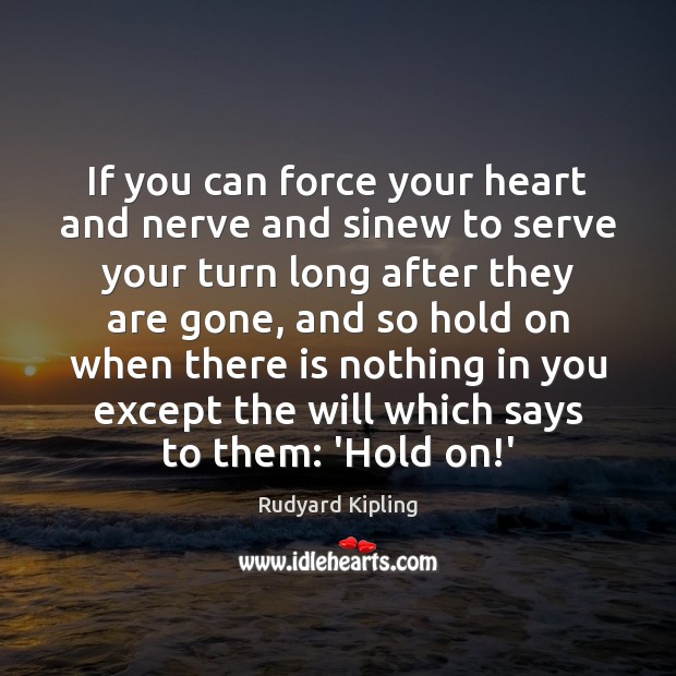 If you can force your heart and nerve and sinew to serve Rudyard Kipling Picture Quote