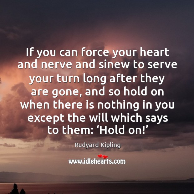 If you can force your heart and nerve and sinew to serve your turn long after they are gone.. Rudyard Kipling Picture Quote