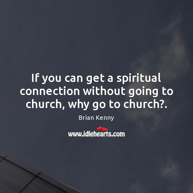 If you can get a spiritual connection without going to church, why go to church?. Image