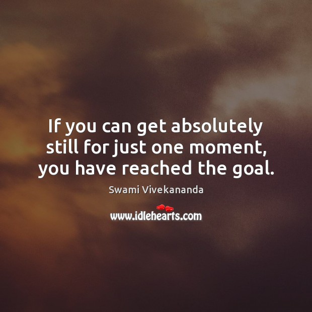 If you can get absolutely still for just one moment, you have reached the goal. Swami Vivekananda Picture Quote
