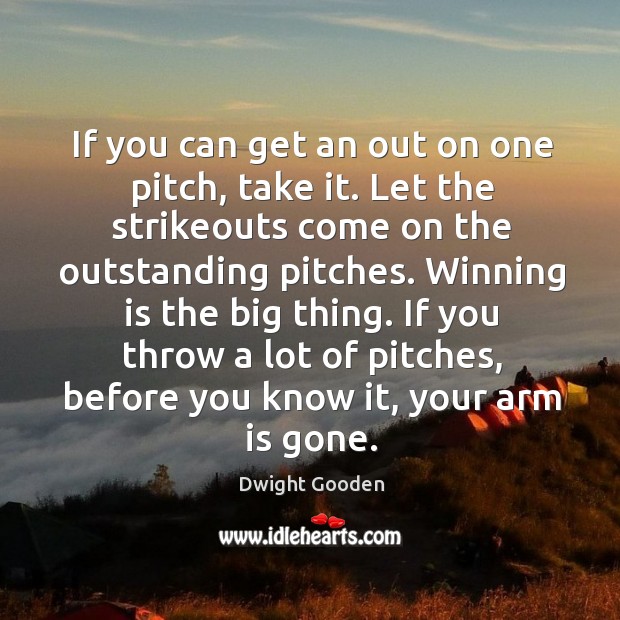 If you can get an out on one pitch, take it. Let the strikeouts come on the outstanding pitches. Dwight Gooden Picture Quote