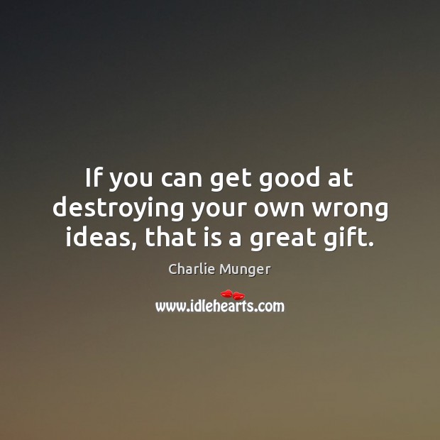 If you can get good at destroying your own wrong ideas, that is a great gift. Charlie Munger Picture Quote