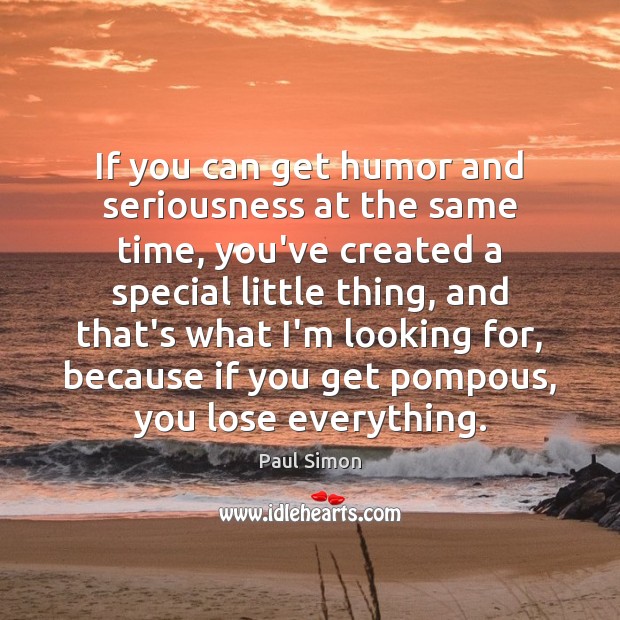 If you can get humor and seriousness at the same time, you’ve Paul Simon Picture Quote