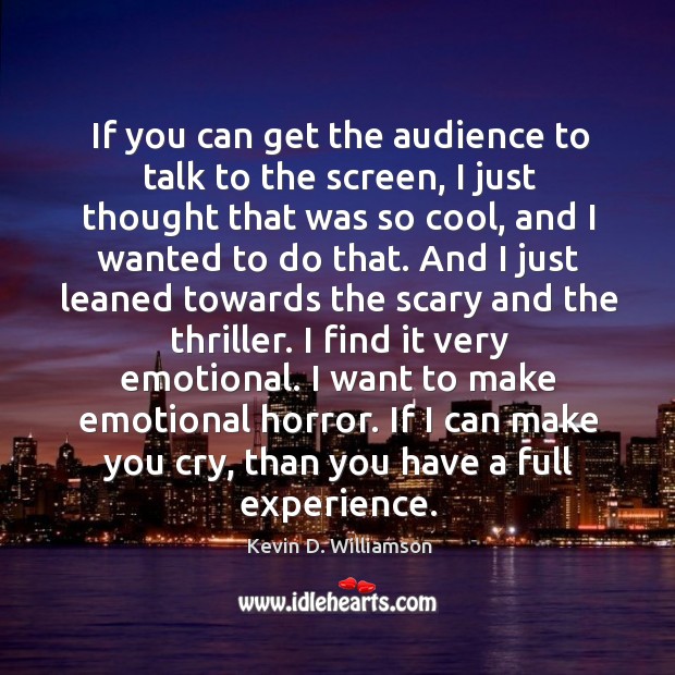 If you can get the audience to talk to the screen, I Kevin D. Williamson Picture Quote