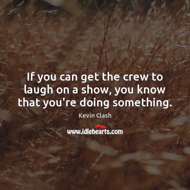 If you can get the crew to laugh on a show, you know that you’re doing something. Kevin Clash Picture Quote