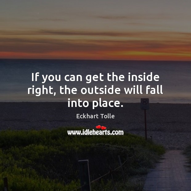 If you can get the inside right, the outside will fall into place. Eckhart Tolle Picture Quote