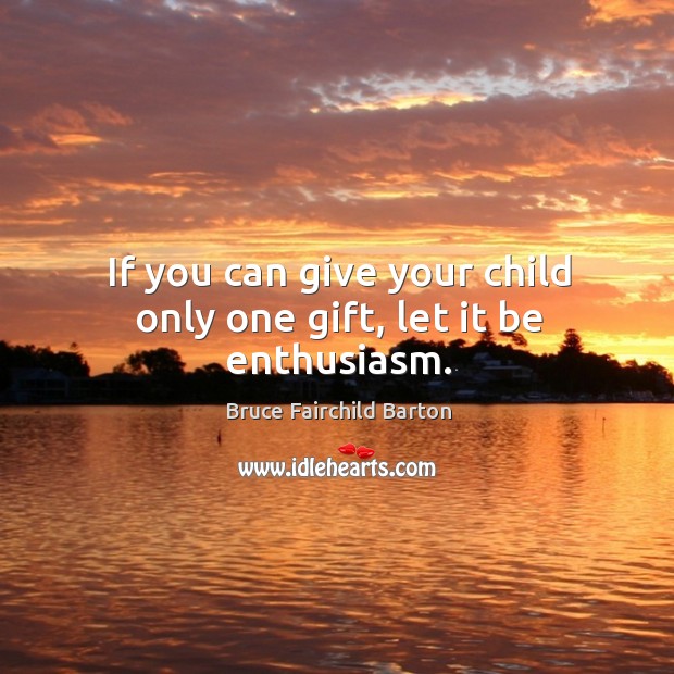 If you can give your child only one gift, let it be enthusiasm. Image