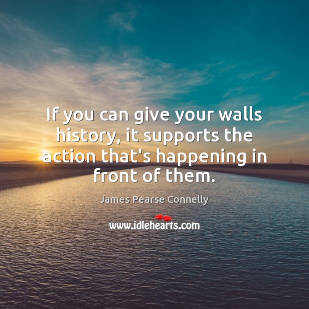If you can give your walls history, it supports the action that’s Image