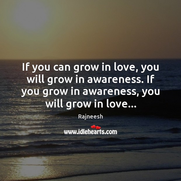 If you can grow in love, you will grow in awareness. If Image
