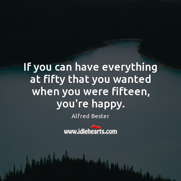 If you can have everything at fifty that you wanted when you were fifteen, you’re happy. Image