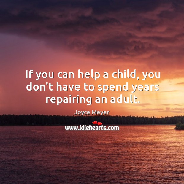 If you can help a child, you don’t have to spend years repairing an adult. Joyce Meyer Picture Quote