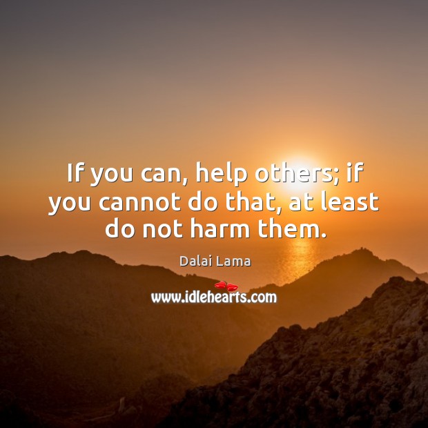 If you can, help others; if you cannot do that, at least do not harm them. Dalai Lama Picture Quote