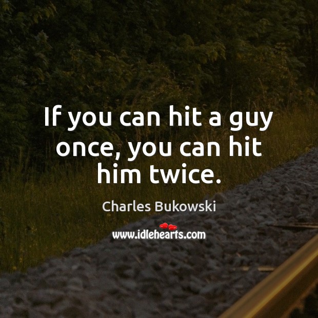 If you can hit a guy once, you can hit him twice. Charles Bukowski Picture Quote